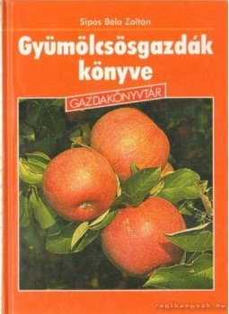 Sipos Béla Zoltán - Gyümölcsösgazdák könyve Sipos Béla Zoltán - Gyümölcsösgazdák könyve, Budapest 2002 antikvár könyv