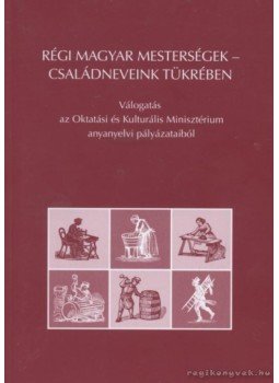 Több szerző - Régi magyar mesterségek - családneveink tükrében Több szerző - Régi magyar mesterségek - családneveink tükrében, Budapest 2010 antikvár könyv