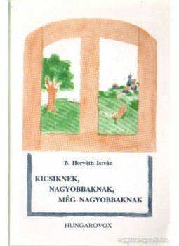 B. Horváth István - Kicsiknek, nagyobbaknak, még nagyobbaknak B. Horváth István - Kicsiknek, nagyobbaknak, még nagyobbaknak, Budapest 1998 antikvár könyv