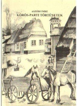 Aszódi Imre - Körös-parti történetek Aszódi Imre - Körös-parti történetek, Budapest 2005 antikvár könyv
