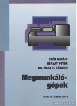 Nagy P. Sándor, Czéh Mihály, Hervay Péter - Megmunkálógépek Nagy P. Sándor, Czéh Mihály, Hervay Péter - Megmunkálógépek, Budapest 1999 antikvár könyv