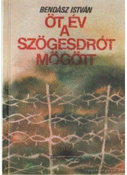 Bendász István - Öt év a szögesdrót mögött Bendász István - Öt év a szögesdrót mögött, Budapest 1991 antikvár könyv