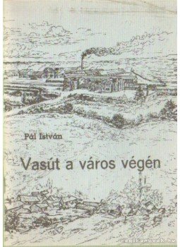 Pál István - Vasút a város végén Pál István - Vasút a város végén, 1984 antikvár könyv