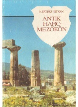 Kertész István - Antik harcmezőkön Kertész István - Antik harcmezőkön, Budapest 1989 antikvár könyv