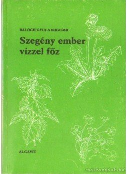 Balogh Gyula Bogumil - Szegény ember vizzel főz Balogh Gyula Bogumil - Szegény ember vizzel főz, Dunaújváros 1992 antikvár könyv