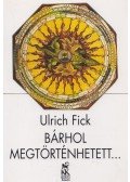 Fick. Ulrich - Bárhol megtörténhetett...