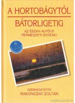 Rakonczay Zoltán - A Hortobágytól Bátorligetig Rakonczay Zoltán - A Hortobágytól Bátorligetig, 2004 antikvár könyv