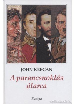 John Keegan - A parancsnoklás álarca John Keegan - A parancsnoklás álarca, Budapest 2011 antikvár könyv