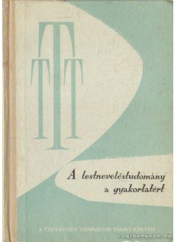 Tóth Dezső - A testneveléstudomány a gyakorlatért Tóth Dezső - A testneveléstudomány a gyakorlatért, 1960 antikvár könyv