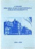 Dr. Szabó Ervinné (szerk.) - A Szegedi Déri Miksa Ipari Szakközépiskola jubileumi emlékkönyve 1894-1994