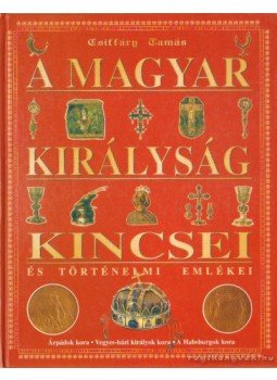 Csiffáry Tamás - A magyar királyság kincsei és történelmi emlékei Csiffáry Tamás - A magyar királyság kincsei és történelmi emlékei, Budapest 2005 antikvár könyv