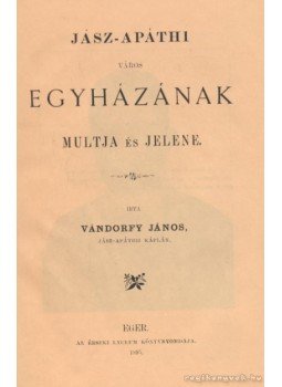Vándorfy János - Jász-apáthi város egyházának multja és jelene Vándorfy János - Jász-apáthi város egyházának multja és jelene, Jászapáti 1995 antikvár könyv