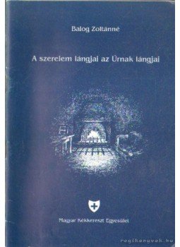 Balogh Zoltánné - A szerelem lángjai az Úrnak lángjai Balogh Zoltánné - A szerelem lángjai az Úrnak lángjai, Budapest 1995 antikvár könyv