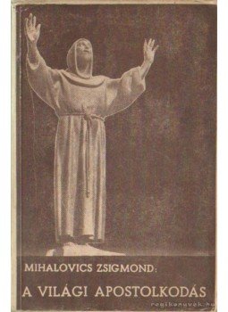 Mihalovics Zsigmond - A világi apostolkodás Mihalovics Zsigmond - A világi apostolkodás, Budapest 0 antikvár könyv