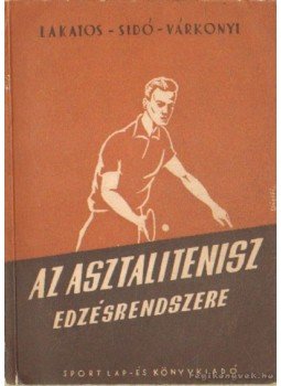 Lakatos György, Sidó Ferenc, Várkonyi László - Az asztalitenisz edzésrendszere Lakatos György, Sidó Ferenc, Várkonyi László - Az asztalitenisz edzésrendszere, Budapest 1956 antikvár könyv