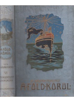 Dr. Gáspár Ferencz - A Föld körül VI. - A tengerészet lovagkora Dr. Gáspár Ferencz - A Föld körül VI. - A tengerészet lovagkora, Budapest 1907 antikvár könyv