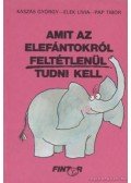 Elek Lívia,Kaszás György,Pap Tibor - Amit az elefántokról feltétlenül tudni kell