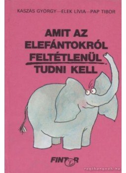 Elek Lívia, Kaszás György, Pap Tibor - Amit az elefántokról feltétlenül tudni kell Elek Lívia, Kaszás György, Pap Tibor - Amit az elefántokról feltétlenül tudni kell, Budapest 0 antikvár könyv