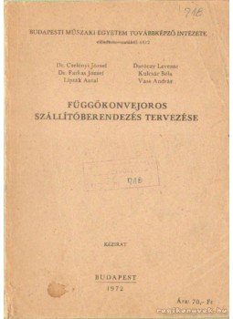 Dr. Vass András, Kulcsár Béla, Dr. Cselényi József, Lipták Antal, Daróczy Levente, Farkas József dr. - Függőkonvejoros szállítóberendezés tervezése Dr. Vass András, Kulcsár Béla, Dr. Cselényi József, Lipták Antal, Daróczy Levente, Farkas József dr. - Függőkonvejoros szállítóberendezés tervezése, Budapest 1972 antikvár könyv