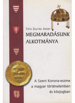 Tóth Zoltán József - Megmaradásunk alkotmánya Tóth Zoltán József - Megmaradásunk alkotmánya, Budapest 2007 antikvár könyv