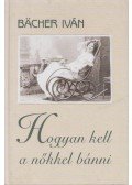 Bacher Iván - Hogyan kell a nőkkel bánni