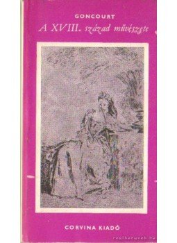 Goncourt, Edmond de, Goncourt, Jules de - A XVIII. század művészete Goncourt, Edmond de, Goncourt, Jules de - A XVIII. század művészete, Budapest 1975 antikvár könyv