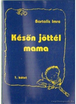 Bartalis Imre - Későn jöttél mama I-II. kötet Bartalis Imre - Későn jöttél mama I-II. kötet, Tapolca 1999 antikvár könyv