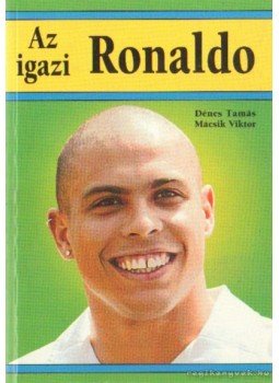 Dénes Tamás, Mácsik Viktor - Az igazi Ronaldo Dénes Tamás, Mácsik Viktor - Az igazi Ronaldo, Budapest 2002 antikvár könyv