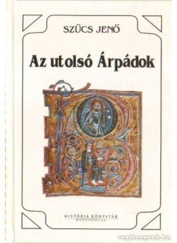Szűcs Jenő - Az utolsó Árpádok Szűcs Jenő - Az utolsó Árpádok, Budapest 1993 antikvár könyv