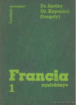 Gergelyi Mihály, Dr. Kaposi Tamásné, Dr. Serény Andor - Francia nyelvkönyv 1. Gergelyi Mihály, Dr. Kaposi Tamásné, Dr. Serény Andor - Francia nyelvkönyv 1., Budapest 1984 antikvár könyv