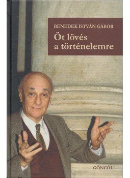 Benedek István Gábor - Öt lövés a történelemre Benedek István Gábor - Öt lövés a történelemre, Budapest 2001 antikvár könyv