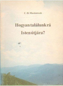Mackintosh, C. H. - Hogyan találunk rá Isten útjára Mackintosh, C. H. - Hogyan találunk rá Isten útjára, Budapest 1991 antikvár könyv