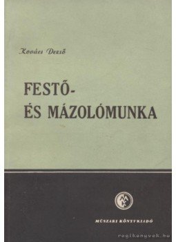 Kovács Dezső - Festő- és mázolómunka Kovács Dezső - Festő- és mázolómunka, Budapest 1955 antikvár könyv