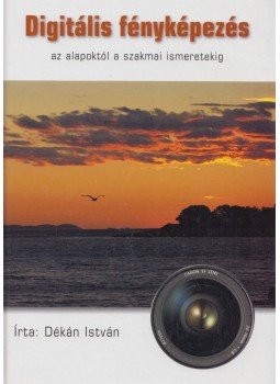 Dékán István - Digitális fényképezés az alapoktól a szakmai ismeretekig Dékán István - Digitális fényképezés az alapoktól a szakmai ismeretekig, null 0 antikvár könyv