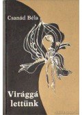 Csanád Béla - Virággá lettünk