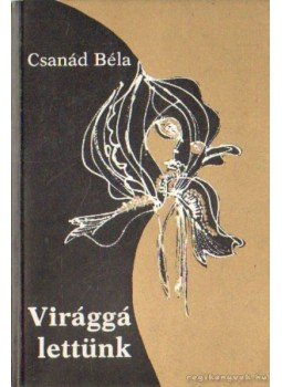 Csanád Béla - Virággá lettünk Csanád Béla - Virággá lettünk, Budapest 1981 antikvár könyv