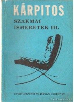 Bálint Oszkár - Kárpitos szakmai ismeretek III. Bálint Oszkár - Kárpitos szakmai ismeretek III., Budapest 1968 antikvár könyv