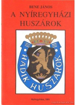 Bene János - A nyíregyházi huszárok Bene János - A nyíregyházi huszárok, Nyíregyháza 1991 antikvár könyv