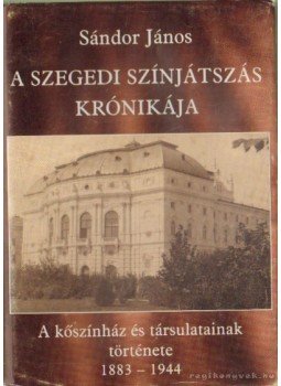 Sándor János - A Szegedi színjátszás krónikája Sándor János - A Szegedi színjátszás krónikája, Szeged 2003 antikvár könyv