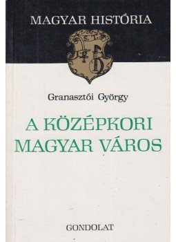 Granasztói György - A középkori magyar város Granasztói György - A középkori magyar város, Budapest 1980 antikvár könyv