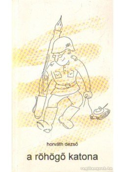 Horváth Dezső - A röhögő katona Horváth Dezső - A röhögő katona, Szeged 1996 antikvár könyv