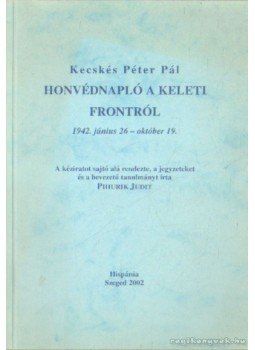 Kecskés Péter - Honvédnapló a keleti frontról Kecskés Péter - Honvédnapló a keleti frontról, Szeged 2002 antikvár könyv