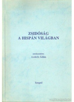 Anderle Ádám - Zsidóság a hispán világban Anderle Ádám - Zsidóság a hispán világban, Szeged 2004 antikvár könyv