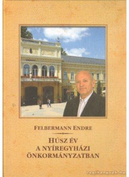 Felbermann Endre - Húsz év a nyíregyházi önkormányzatban Felbermann Endre - Húsz év a nyíregyházi önkormányzatban, 0 antikvár könyv