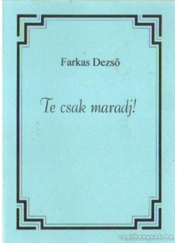 Farkas Dezső - Te csak maradj! Farkas Dezső - Te csak maradj!, Szeged 1993 antikvár könyv