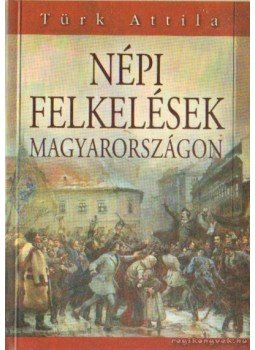 Türk Attila - Népi felkelések Magyarországon Türk Attila - Népi felkelések Magyarországon, 2006 antikvár könyv