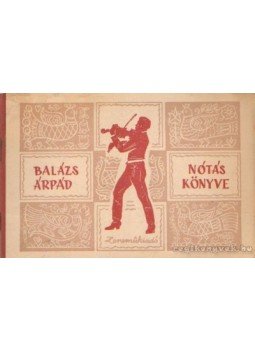Balázs Árpád - Balázs Árpád Nótás könyve Balázs Árpád - Balázs Árpád Nótás könyve, Budapest 1958 antikvár könyv