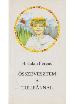Birtalan Ferenc - Összevesztem a tulipánnal Birtalan Ferenc - Összevesztem a tulipánnal, Budapest 1989 antikvár könyv
