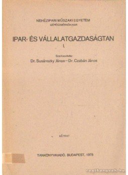Dr. Susánszky János, Dr. Czabán János - Ipar- és vállalatgazdaságtan I. Dr. Susánszky János, Dr. Czabán János - Ipar- és vállalatgazdaságtan I., Budapest 1978 antikvár könyv
