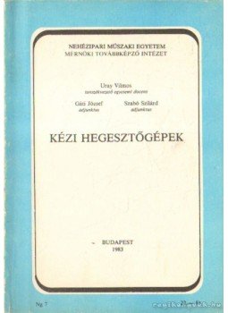 Gáti József, Uray Vilmos, Szabó Szilárd - Kézi hegesztőgépek Gáti József, Uray Vilmos, Szabó Szilárd - Kézi hegesztőgépek, Budapest 1983 antikvár könyv